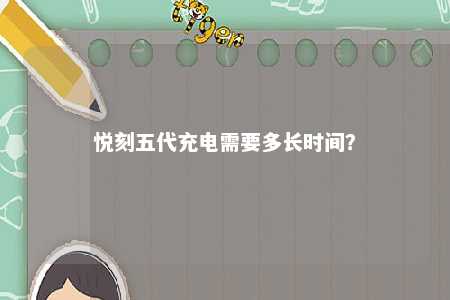 悦刻五代充电需要多长时间？ 